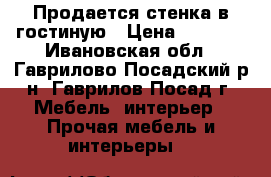 Продается стенка в гостиную › Цена ­ 6 500 - Ивановская обл., Гаврилово-Посадский р-н, Гаврилов Посад г. Мебель, интерьер » Прочая мебель и интерьеры   